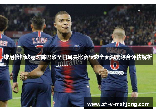 维尼修斯欧冠对阵巴黎圣日耳曼比赛状态全面深度综合评估解析