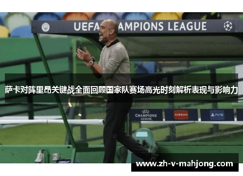 萨卡对阵里昂关键战全面回顾国家队赛场高光时刻解析表现与影响力 萨卡对阵里昂关键战全面回顾国家队赛场高光时刻解析表现与影响力