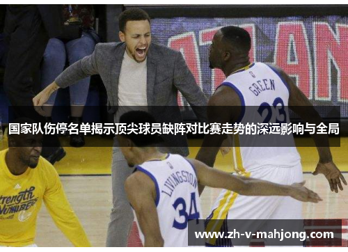 国家队伤停名单揭示顶尖球员缺阵对比赛走势的深远影响与全局 国家队伤停名单揭示顶尖球员缺阵对比赛走势的深远影响与全局