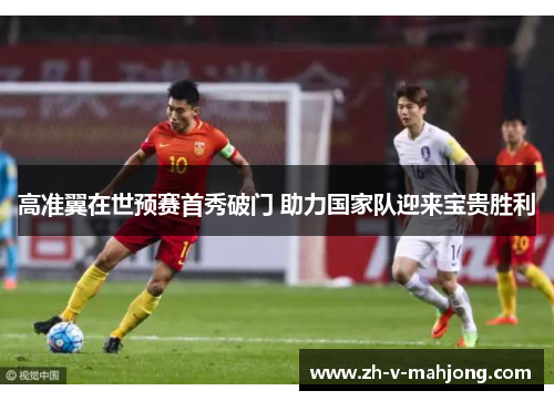 高准翼在世预赛首秀破门 助力国家队迎来宝贵胜利
