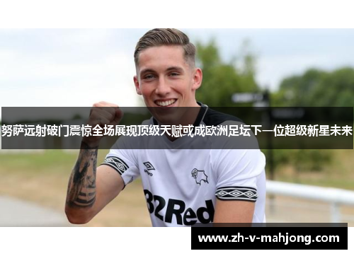 努萨远射破门震惊全场展现顶级天赋或成欧洲足坛下一位超级新星未来