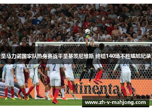 圣马力诺国家队热身赛战平圣基茨尼维斯 终结140场不胜尴尬纪录