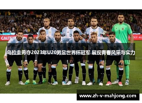 乌拉圭勇夺2023年U20男足世界杯冠军 展现青春风采与实力 乌拉圭勇夺2023年U20男足世界杯冠军 展现青春风采与实力