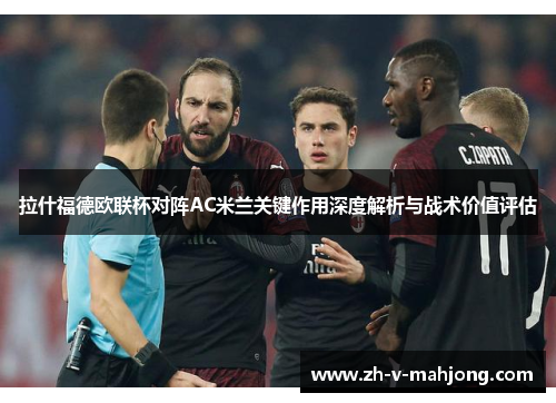 拉什福德欧联杯对阵AC米兰关键作用深度解析与战术价值评估
