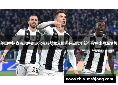 美国中场麦肯尼告别沙尔克转战尤文图斯开启意甲新征程冲击冠军梦想 美国中场麦肯尼告别沙尔克转战尤文图斯开启意甲新征程冲击冠军梦想