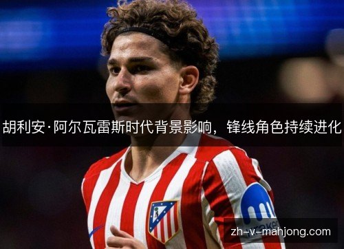 胡利安·阿尔瓦雷斯时代背景影响，锋线角色持续进化