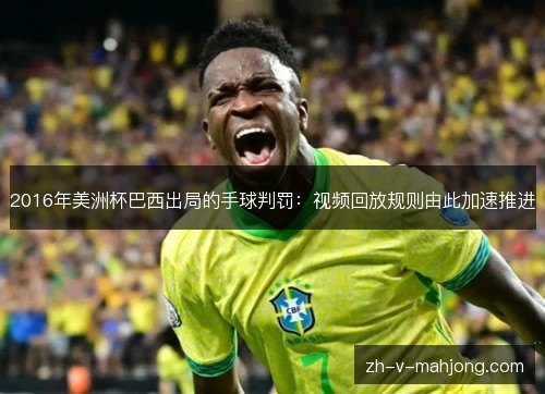 2016年美洲杯巴西出局的手球判罚:视频回放规则由此加速推进 2016年美洲杯巴西出局的手球判罚:视频回放规则由此加速推进